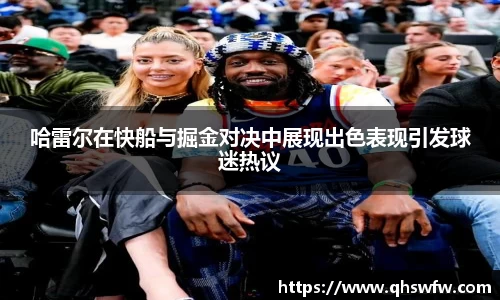 哈雷尔在快船与掘金对决中展现出色表现引发球迷热议